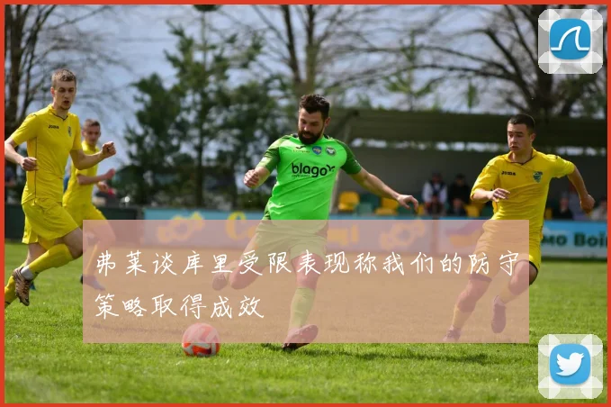 弗莱谈库里受限表现称我们的防守策略取得成效