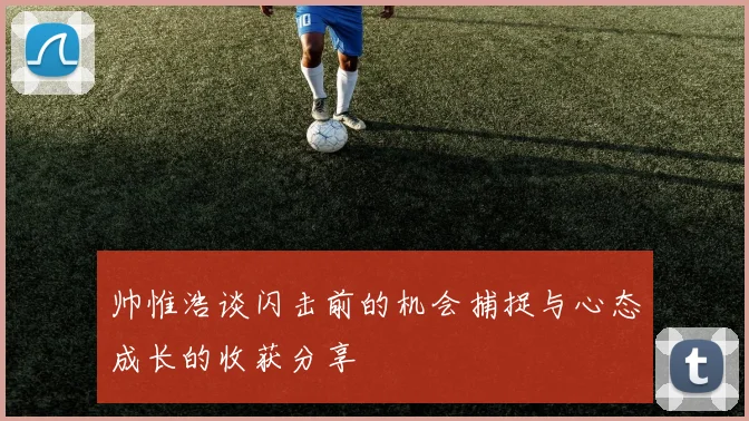 帅惟浩谈闪击前的机会捕捉与心态成长的收获分享
