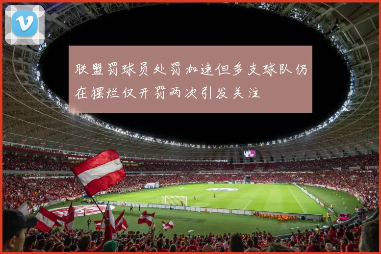 联盟罚球员处罚加速但多支球队仍在摆烂仅开罚两次引发关注