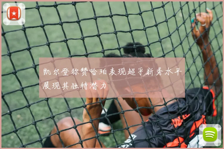 凯尔登称赞哈珀表现超乎新秀水平展现其独特潜力