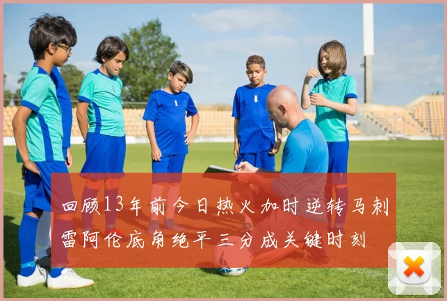 回顾13年前今日热火加时逆转马刺雷阿伦底角绝平三分成关键时刻