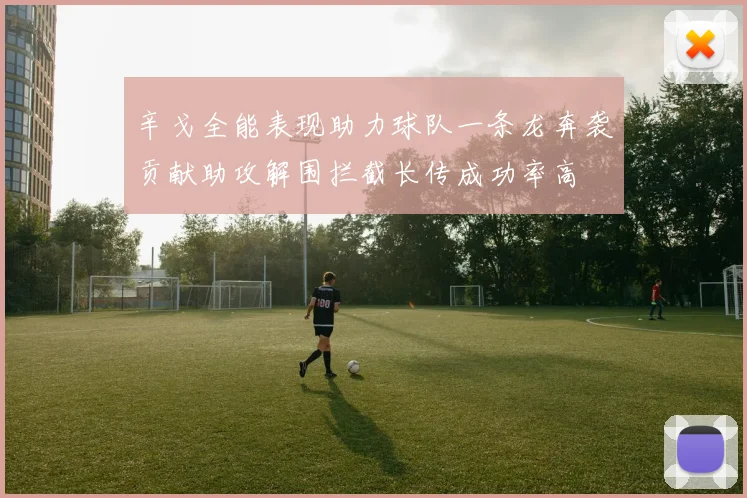 辛戈全能表现助力球队一条龙奔袭贡献助攻解围拦截长传成功率高