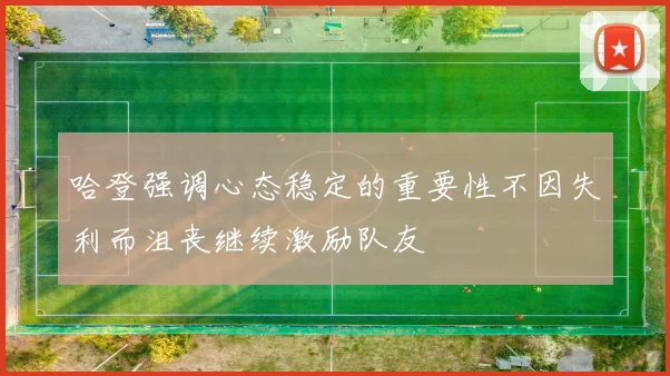 哈登强调心态稳定的重要性不因失利而沮丧继续激励队友