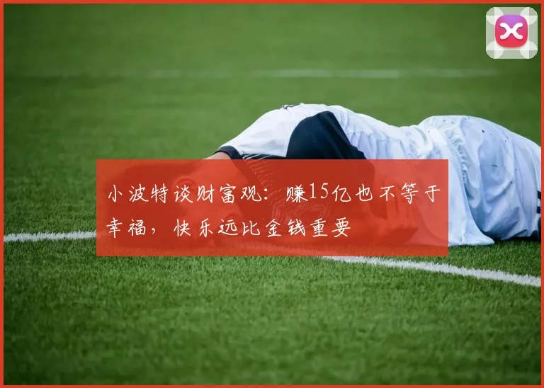 小波特谈财富观：赚15亿也不等于幸福，快乐远比金钱重要