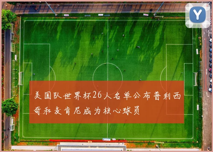 美国队世界杯26人名单公布普利西奇和麦肯尼成为核心球员