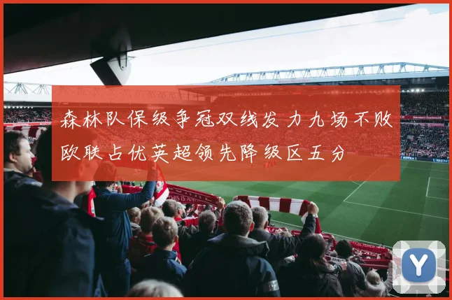 森林队保级争冠双线发力九场不败欧联占优英超领先降级区五分