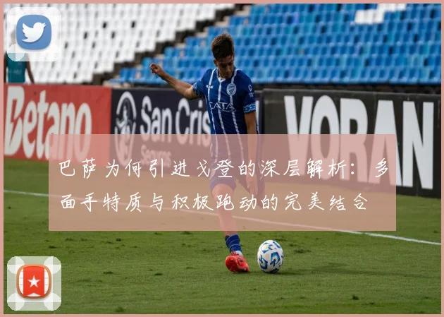 巴萨为何引进戈登的深层解析：多面手特质与积极跑动的完美结合