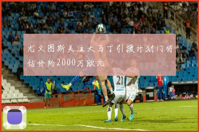 尤文图斯关注大马丁引援计划门将估价约2000万欧元