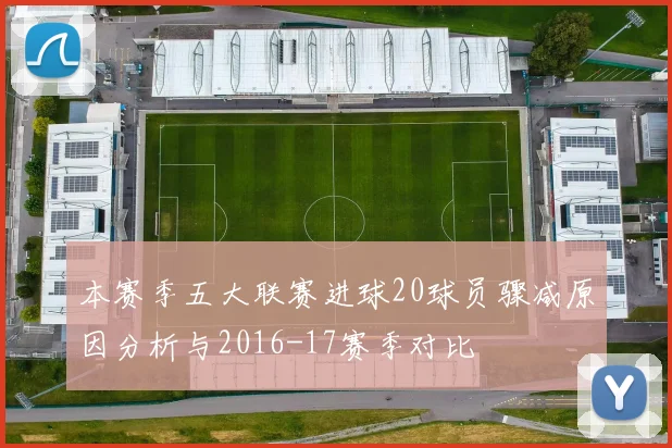 本赛季五大联赛进球20球员骤减原因分析与2016-17赛季对比