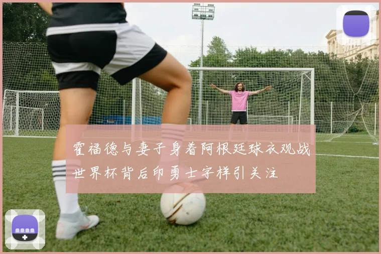 霍福德与妻子身着阿根廷球衣观战世界杯背后印勇士字样引关注